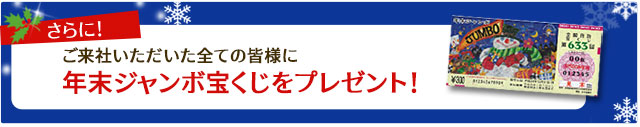 さらに!ご来社いただいた全ての皆様に年末ジャンボ宝くじをプレゼント!