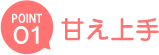 point01 甘え上手