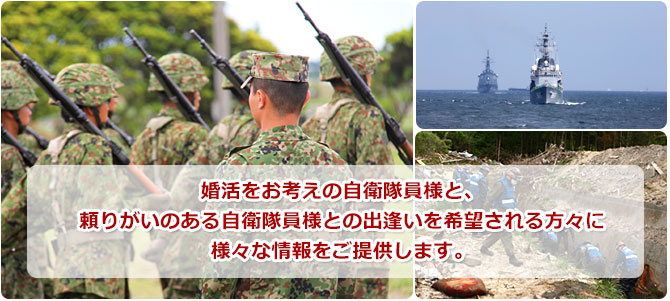 婚活お見合いをお考えの自衛隊員･自衛官様と、頼りがいのある自衛隊員･自衛官様との出逢いを希望される方々に結婚に関する様々な情報をご提供します。