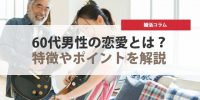 60代男性の恋愛の傾向は？特徴やポイントを徹底解説！