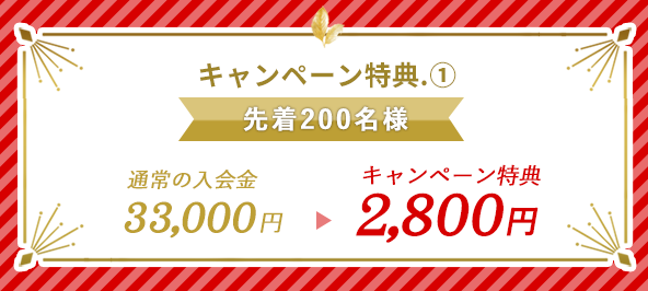 【先着200名様】キャンペーン特典1:入会金33,000円⇒2,800円