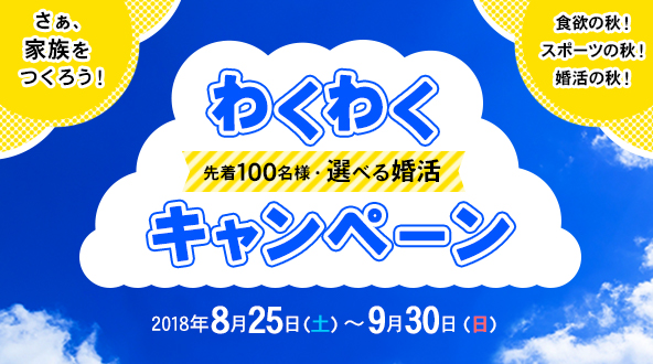 先着100名様限定:「月活動費6ヶ月無料」または「成婚料0円」が選べる婚活!「わくわくキャンペーン」期間:2018年8月25日(土)〜9月30日(日)